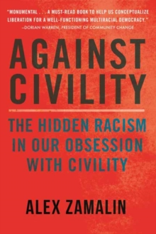 Against Civility : The Hidden Racism in Our Obsession with Civility