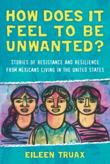How Does It Feel to Be Unwanted? : Stories of Resistance and Resilience from Mexicans Living in the United States, Paperback / softback Book How Does It Feel to Be Unwanted? : Stories of Resistance and Resilience from Mexicans Living in the United States, Paperback / softback Book