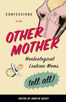 Confessions of the Other Mother : Nonbiological Lesbian Moms Tell All!