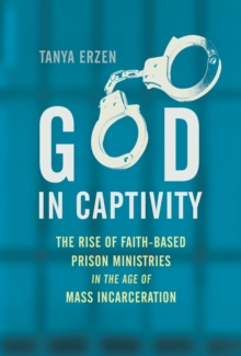 God in Captivity : The Rise of Faith-Based Prison Ministries in the Age of Mass Incarceration, Hardback Book God in Captivity : The Rise of Faith-Based Prison Ministries in the Age of Mass Incarceration, Hardback Book