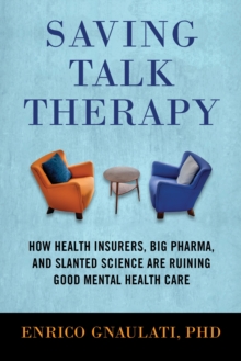 Saving Talk Therapy : How Health Insurers, Big Pharma, and Slanted Science are Ruining Good Mental Health Care, Hardback Book Saving Talk Therapy : How Health Insurers, Big Pharma, and Slanted Science are Ruining Good Mental Health Care, Hardback Book