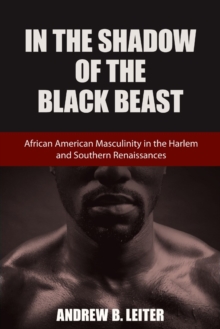 In the Shadow of the Black Beast : African American Masculinity in the Harlem and Southern Renaissances