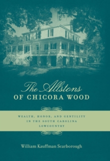 The Allstons of Chicora Wood : Wealth, Honor, and Gentility in the South Carolina Lowcountry