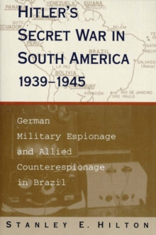 Hitler's Secret War In South America, 1939-1945 : German Military Espionage and Allied Counterespionage in Brazil