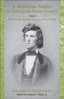 A Wisconsin Yankee in Confederate Bayou Country : The Civil War Reminiscences of a Union General