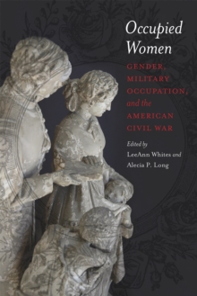 Occupied Women : Gender, Military Occupation, and the American Civil War