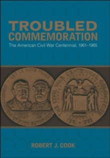 Troubled Commemoration : The American Civil War Centennial, 1961--1965