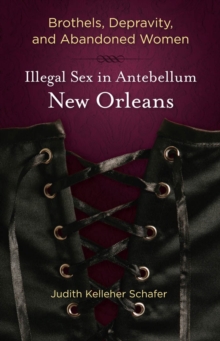 Brothels, Depravity, and Abandoned Women : Illegal Sex in Antebellum New Orleans