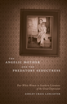 The Angelic Mother and the Predatory Seductress : Poor White Women in Southern Literature of the Great Depression