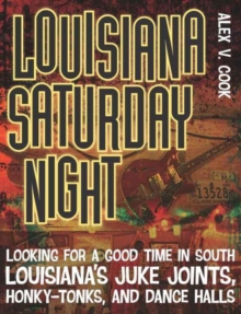 Louisiana Saturday Night : Looking for a Good Time in South Louisiana's Juke Joints, Honky-Tonks, and Dance Halls