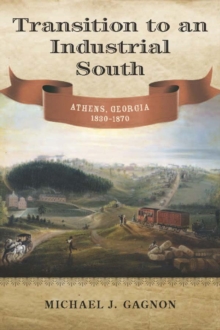 Transition to an Industrial South : Athens, Georgia, 1830--1870