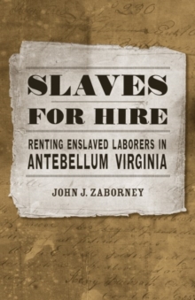 Slaves for Hire : Renting Enslaved Laborers in Antebellum Virginia