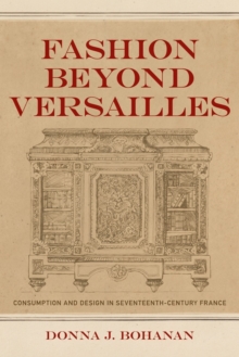 Fashion beyond Versailles : Consumption and Design in Seventeenth-Century France