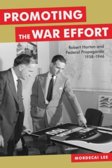 Promoting the War Effort : Robert Horton and Federal Propaganda, 1938-1946