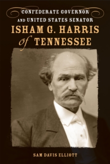 Isham G. Harris of Tennessee : Confederate Governor and United States Senator