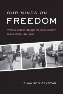 Our Minds on Freedom : Women and the Struggle for Black Equality in Louisiana, 1924-1967