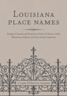 Louisiana Place Names : Popular, Unusual, and Forgotten Stories of Towns, Cities, Plantations, Bayous, and Even Some Cemeteries