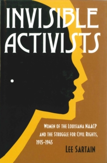 Invisible Activists : Women of the Louisiana NAACP and the Struggle for Civil Rights, 1915--1945