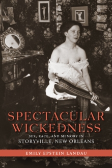 Spectacular Wickedness : Sex, Race, and Memory in Storyville, New Orleans