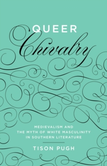 Queer Chivalry : Medievalism and the Myth of White Masculinity in Southern Literature