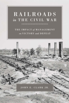 Railroads in the Civil War : The Impact of Management on Victory and Defeat