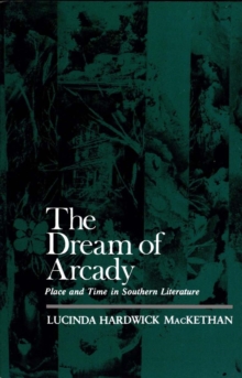 The Dream of Arcady : Place and Time in Southern Literature