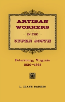 Artisan Workers in the Upper South : Petersburg, Virginia, 1820-1865