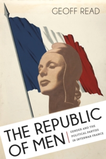 The Republic of Men : Gender and the Political Parties in Interwar France