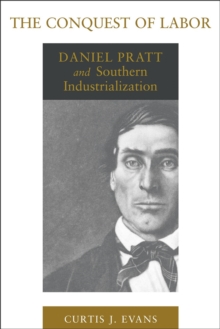 The Conquest of Labor : Daniel Pratt and Southern Industrialization