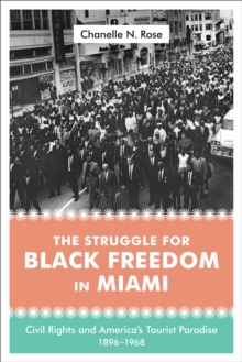 The Struggle for Black Freedom in Miami : Civil Rights and America's Tourist Paradise, 1896-1968