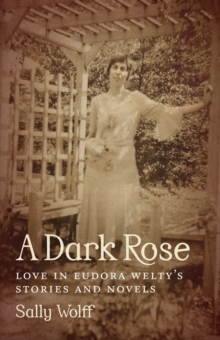 A Dark Rose : Love in Eudora Welty's Stories and Novels