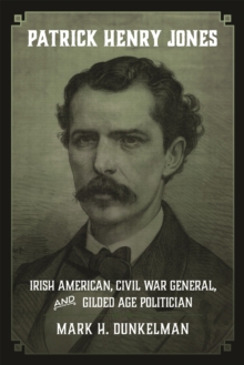 Patrick Henry Jones : Irish American, Civil War General, and Gilded Age Politician