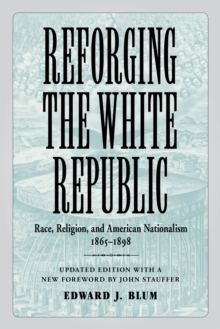 Reforging the White Republic : Race, Religion, and American Nationalism, 1865--1898