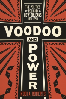 Voodoo and Power : The Politics of Religion in New Orleans, 1881-1940