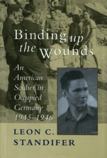 Binding Up the Wounds : An American Soldier in Occupied Germany, 1945--1946