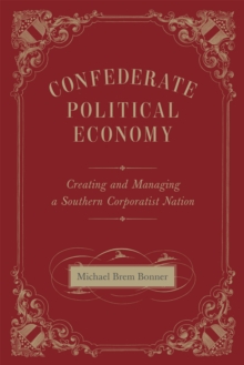 Confederate Political Economy : Creating and Managing a Southern Corporatist Nation