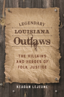 Legendary Louisiana Outlaws : The Villains and Heroes of Folk Justice