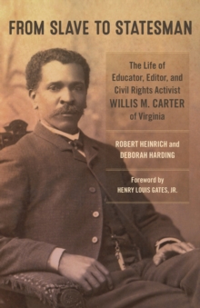 From Slave to Statesman : The Life of Educator, Editor, and Civil Rights Activist Willis M. Carter of Virginia