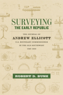 Surveying the Early Republic : The Journal of Andrew Ellicott, U.S. Boundary Commissioner in the Old Southwest, 1796-1800