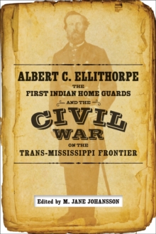 Albert C. Ellithorpe, the First Indian Home Guards, and the Civil War on the Trans-Mississippi Frontier