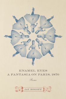 Enamel Eyes, a Fantasia on Paris, 1870 : Poems