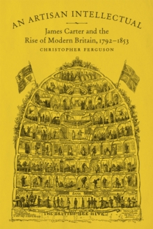 An Artisan Intellectual : James Carter and the Rise of Modern Britain, 1792-1853