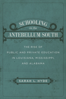 Schooling in the Antebellum South : The Rise of Public and Private Education in Louisiana, Mississippi, and Alabama