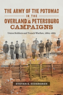 The Army of the Potomac in the Overland and Petersburg Campaigns : Union Soldiers and Trench Warfare, 1864-1865