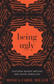 Being Ugly : Southern Women Writers and Social Rebellion