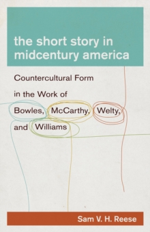 The Short Story in Midcentury America : Countercultural Form in the Work of Bowles, McCarthy, Welty, and Williams