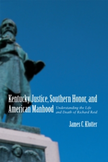 Kentucky Justice, Southern Honor, and American Manhood : Understanding the Life and Death of Richard Reid