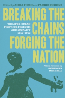 Breaking the Chains, Forging the Nation : The Afro-Cuban Fight for Freedom and Equality, 1812-1912