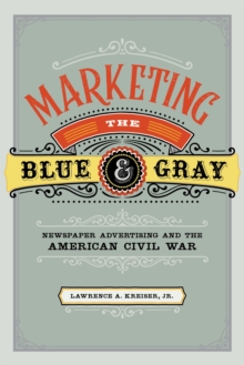 Marketing the Blue and Gray : Newspaper Advertising and the American Civil War