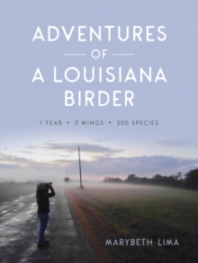 Adventures of a Louisiana Birder : One Year, Two Wings, Three Hundred Species